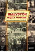 Białystok między wojnami Opowieść o życiu miasta 1918-1939